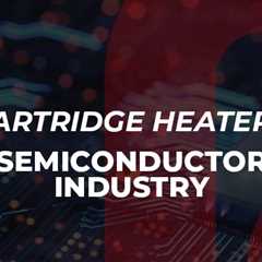 Cartridge Heaters for Use in the Semiconductor Industry