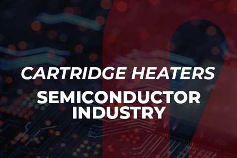 Cartridge Heaters for Use in the Semiconductor Industry