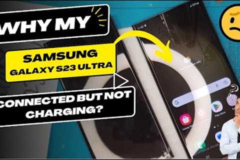 Why is my Samsung Galaxy S23 Ultra connected but not charging - Samsung charging port replacement