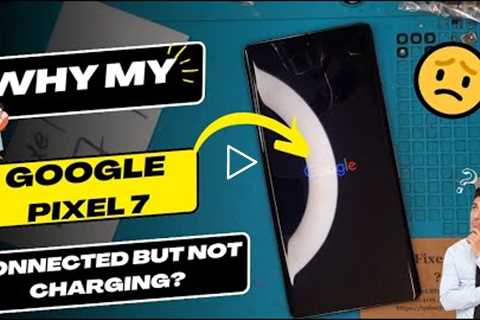 Why is my Google Pixel 7 connected but not charging - Google Pixel charging port replacement