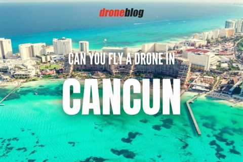 Can You Fly a Drone in Cancun?