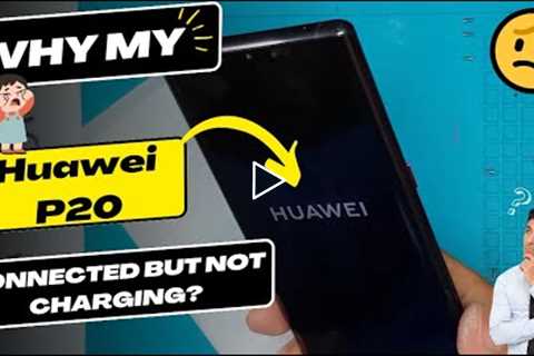 Why is my Huawei P20 connected but not charging - Huawei charging port replacement