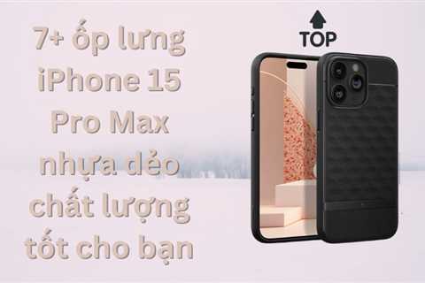 7+ ốp lưng iPhone 15 Pro Max nhựa dẻo chất lượng tốt cho bạn