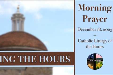 12.18.23 Lauds, Monday Morning Prayer of the Liturgy of the Hours