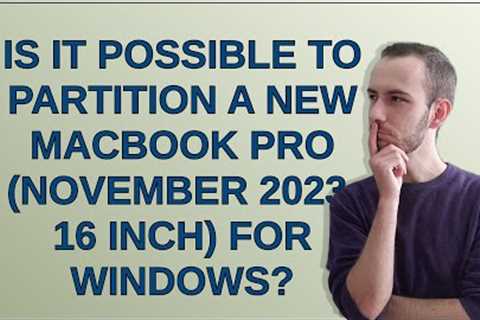 Apple: Is it possible to partition a new MacBook Pro (November 2023, 16 inch) for windows?