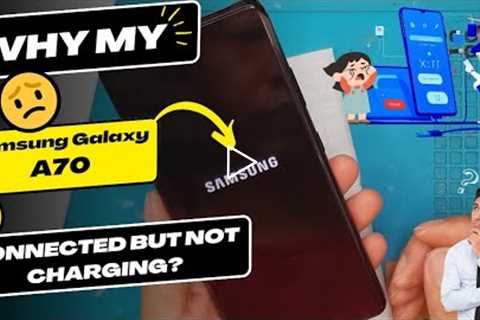 Why is my Samsung Galaxy A70 connected but not charging - Samsung charging port replacement