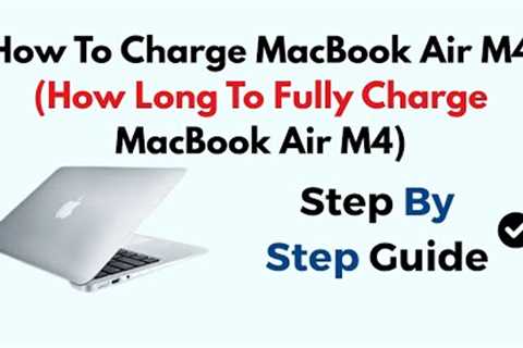 How To Charge MacBook Air M4 (How Long To Fully Charge MacBook Air M4)