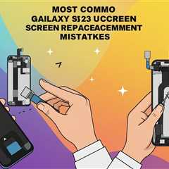 Most Common Galaxy S23 Ultra Screen Replacement Mistakes