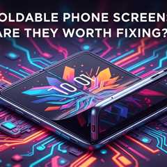 Foldable Phone Screens: Are They Worth Fixing?