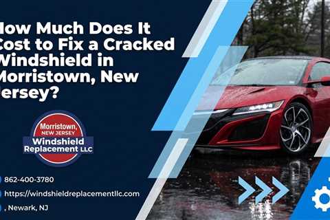 How Much Does It Cost to Fix a Cracked Windshield in Morristown, New Jersey?